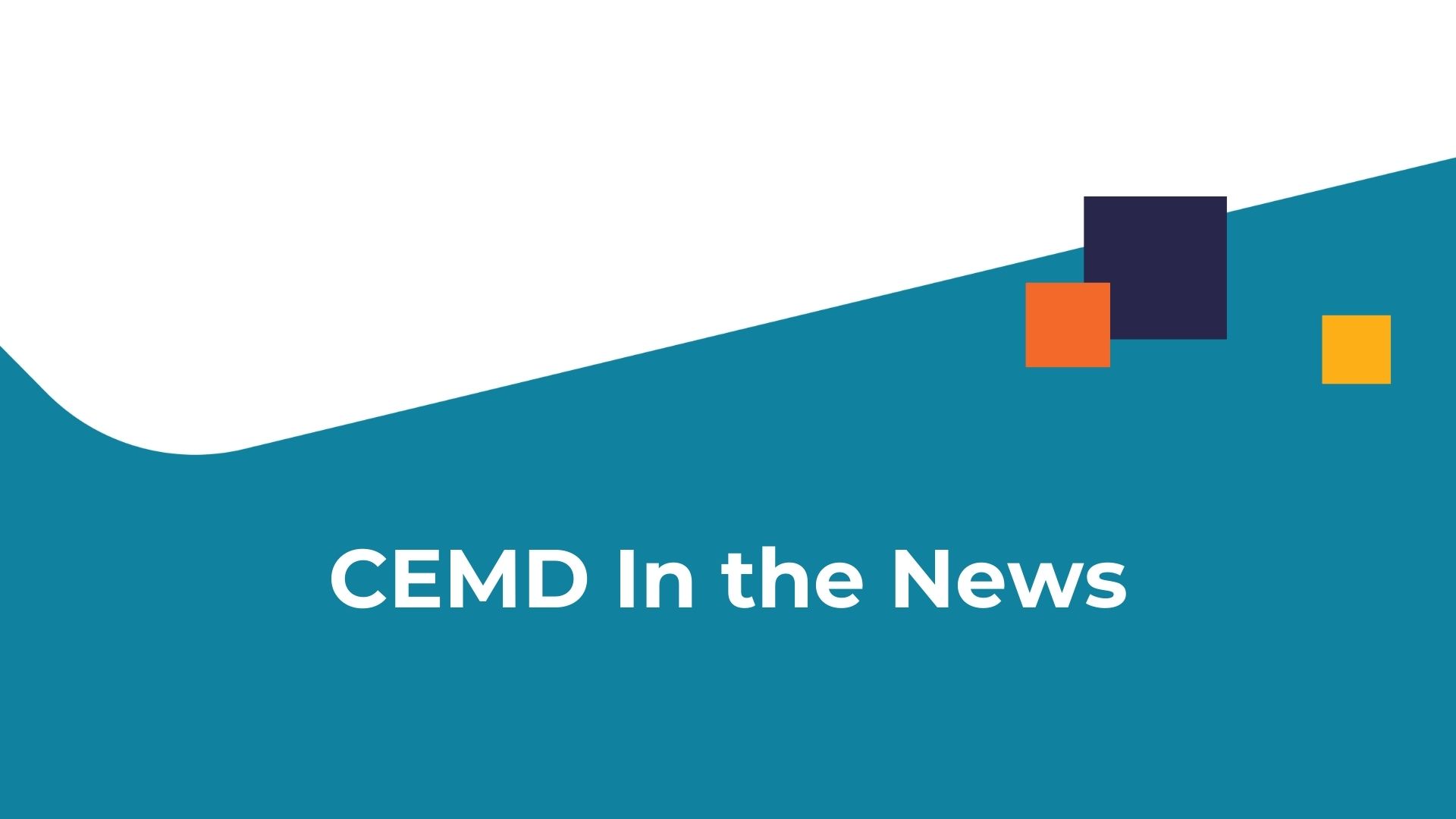 CEMD branded teal and white background with three graphic squares in dark navy, orange, and yellow of varying sizes with text, "CEMD In the News."